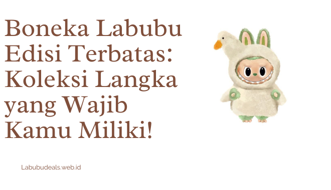 Boneka Labubu Edisi Terbatas Koleksi Langka yang Wajib Kamu Miliki!