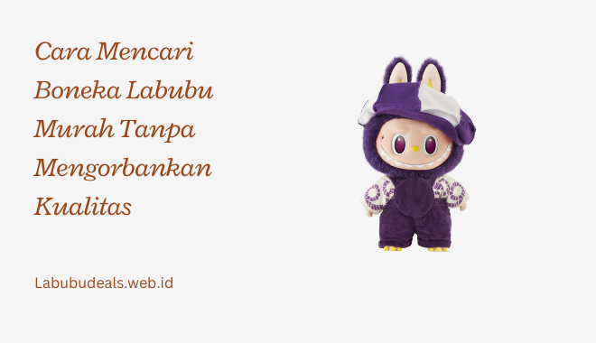 Cara Mencari Boneka Labubu Murah Tanpa Mengorbankan Kualitas