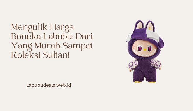 Mengulik Harga Boneka Labubu Dari Yang Murah Sampai Koleksi Sultan!