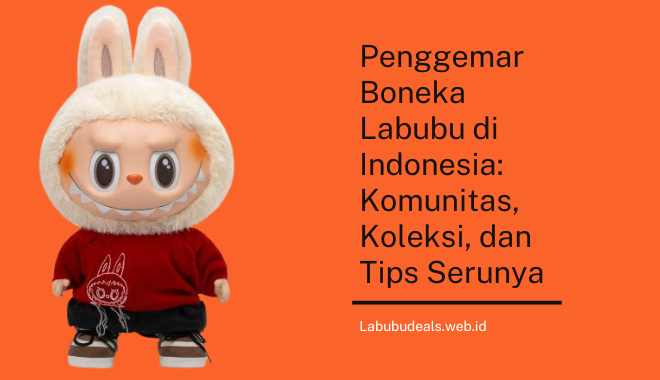 Penggemar Boneka Labubu di Indonesia Komunitas, Koleksi, dan Tips Serunya