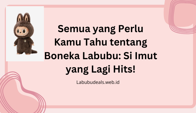 Semua yang Perlu Kamu Tahu tentang Boneka Labubu: Si Imut yang Lagi Hits!